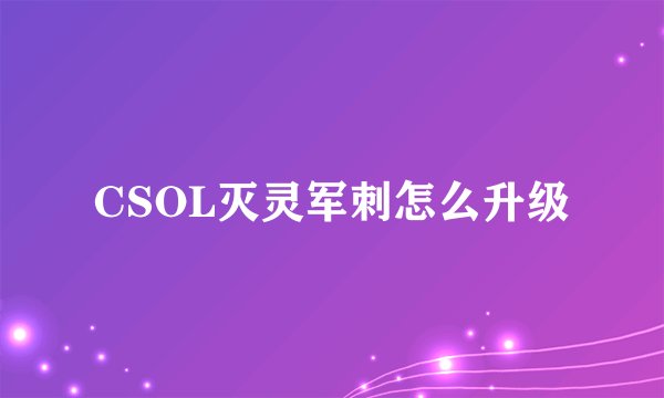CSOL灭灵军刺怎么升级