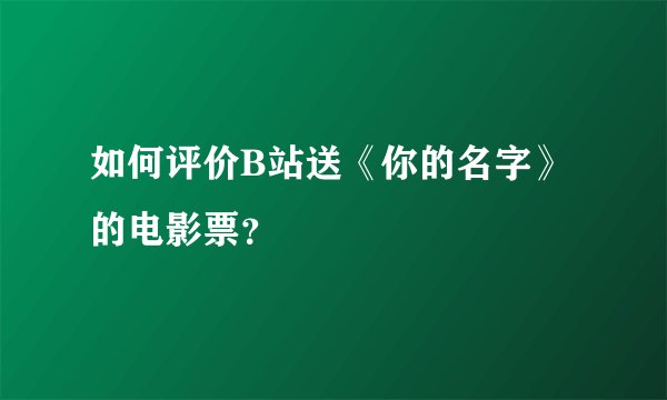 如何评价B站送《你的名字》的电影票？