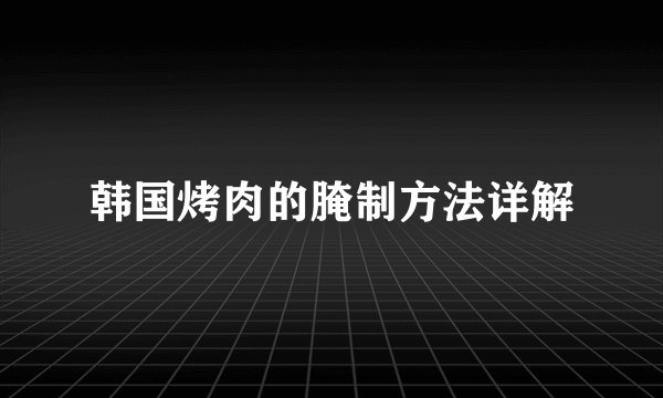 韩国烤肉的腌制方法详解