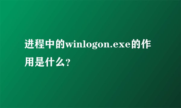 进程中的winlogon.exe的作用是什么？