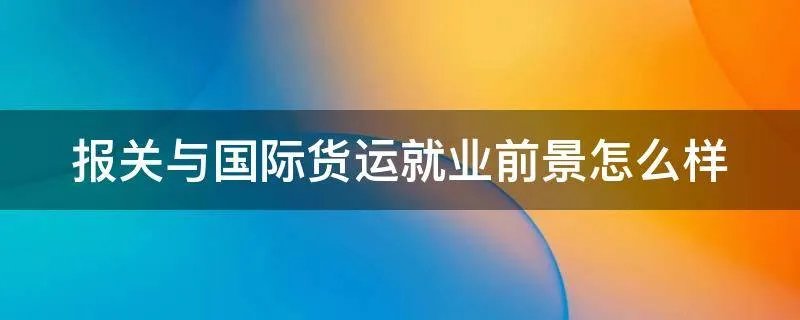 报关与国际货运就业前景怎么样