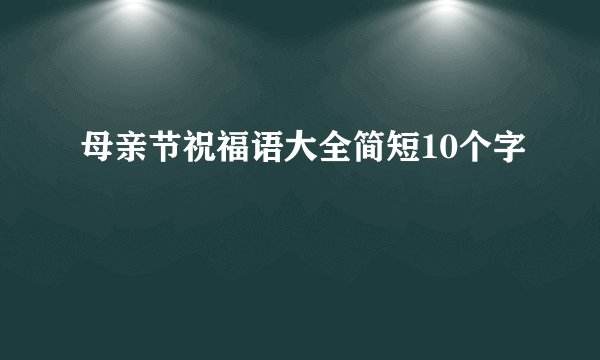 母亲节祝福语大全简短10个字
