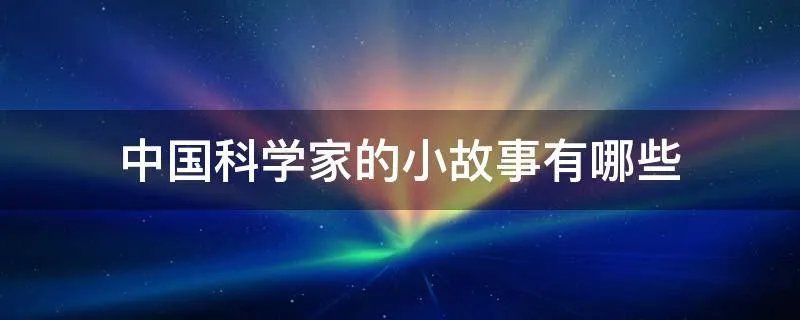 中国科学家的小故事有哪些