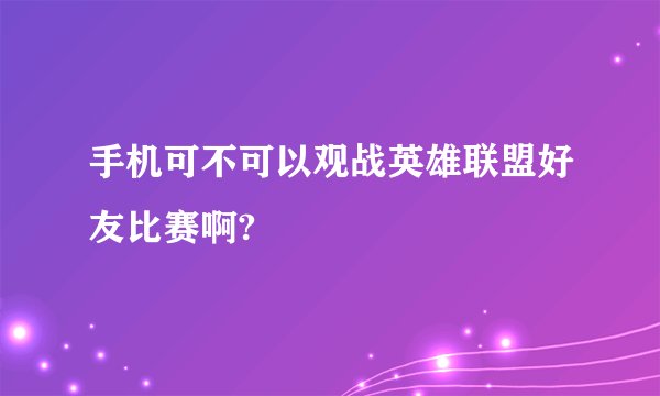 手机可不可以观战英雄联盟好友比赛啊?
