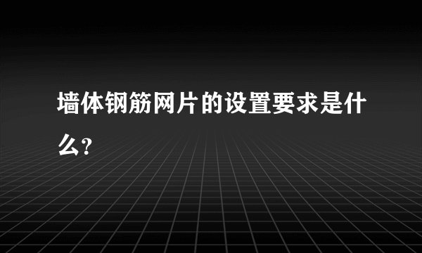 墙体钢筋网片的设置要求是什么？