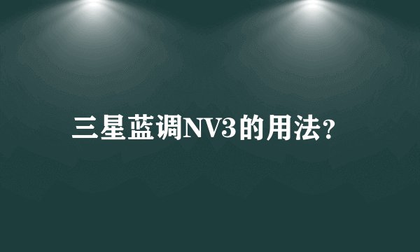 三星蓝调NV3的用法？