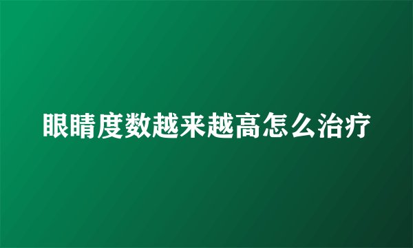眼睛度数越来越高怎么治疗