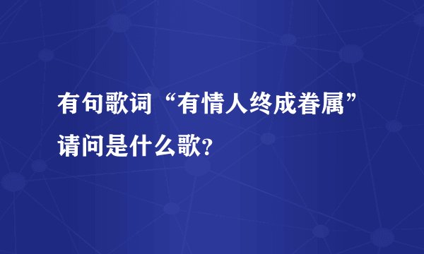 有句歌词“有情人终成眷属”请问是什么歌？