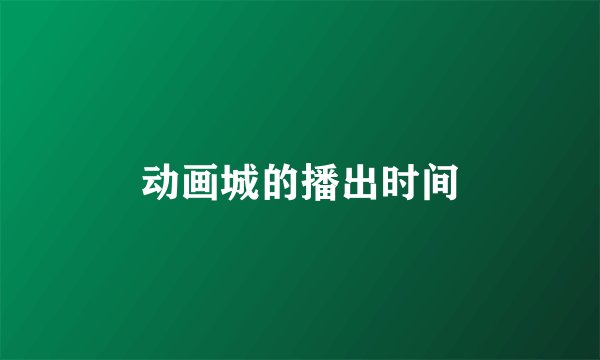 动画城的播出时间