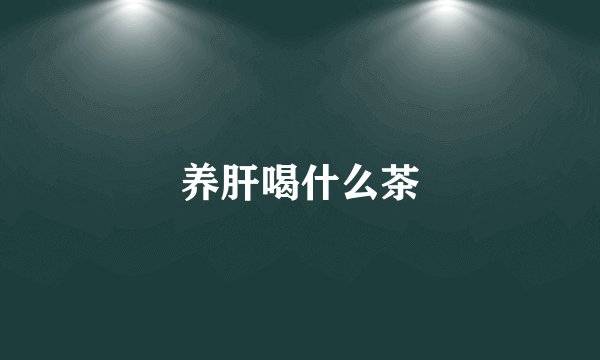养肝喝什么茶