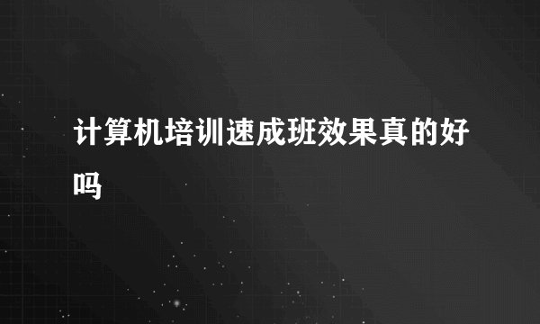 计算机培训速成班效果真的好吗