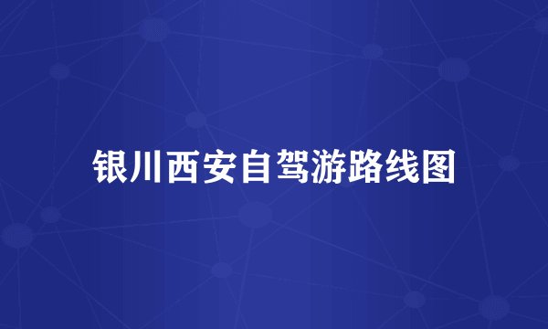 银川西安自驾游路线图