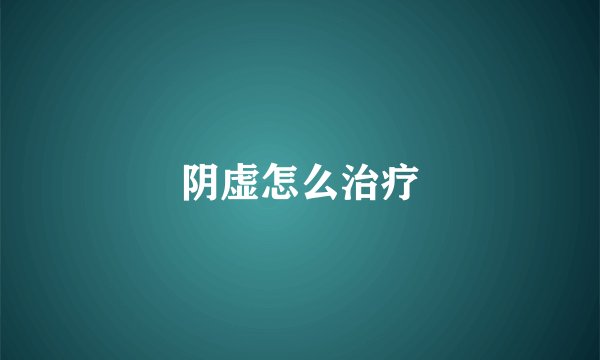 阴虚怎么治疗