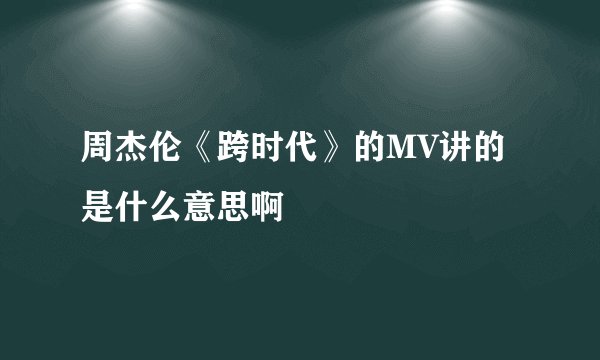 周杰伦《跨时代》的MV讲的是什么意思啊