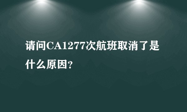 请问CA1277次航班取消了是什么原因？