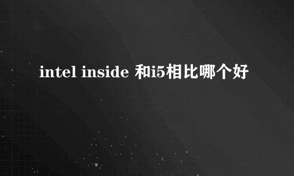 intel inside 和i5相比哪个好