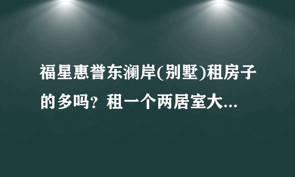 福星惠誉东澜岸(别墅)租房子的多吗？租一个两居室大概多少钱？