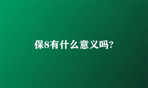 保8有什么意义吗?