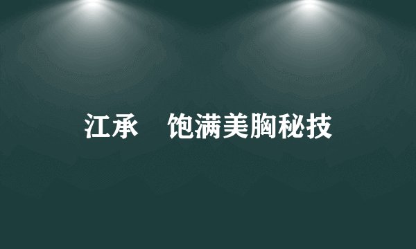 江承澐饱满美胸秘技