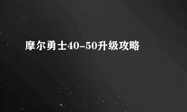 摩尔勇士40-50升级攻略