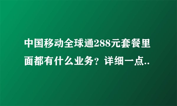 中国移动全球通288元套餐里面都有什么业务？详细一点..