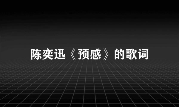 陈奕迅《预感》的歌词