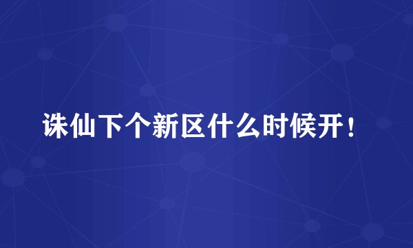 诛仙下个新区什么时候开！