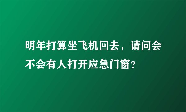 明年打算坐飞机回去，请问会不会有人打开应急门窗？