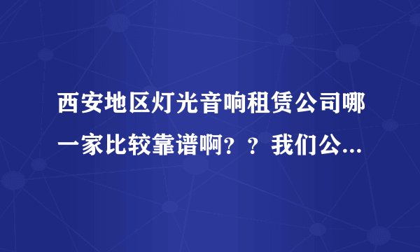西安地区灯光音响租赁公司哪一家比较靠谱啊？？我们公司想搞个晚会，想把现场效果搞得好一点。。。