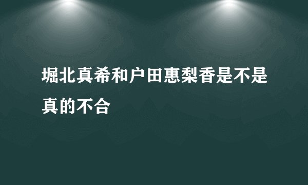堀北真希和户田惠梨香是不是真的不合