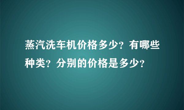 蒸汽洗车机价格多少？有哪些种类？分别的价格是多少？