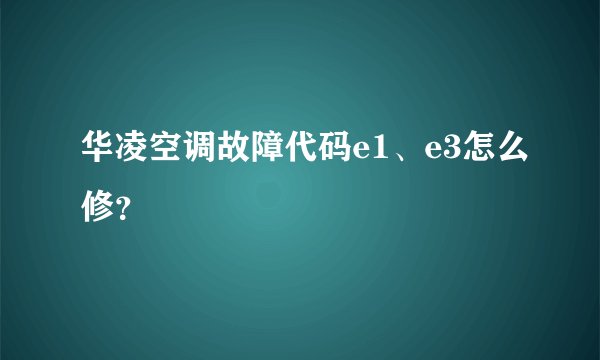 华凌空调故障代码e1、e3怎么修？