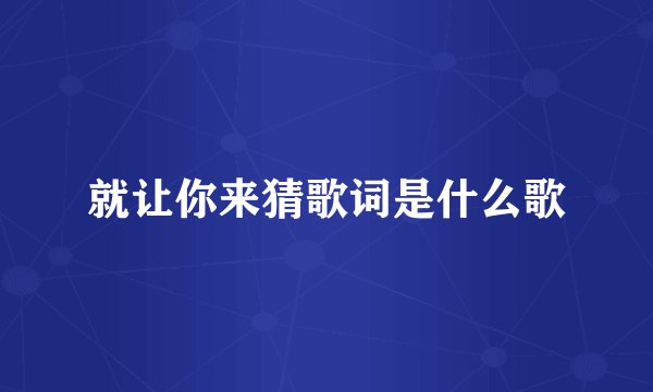 就让你来猜歌词是什么歌