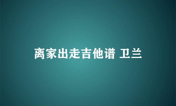 离家出走吉他谱 卫兰