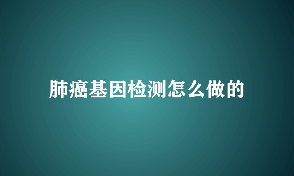 肺癌基因检测怎么做的