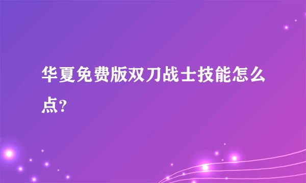 华夏免费版双刀战士技能怎么点？