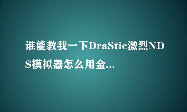 谁能教我一下DraStic激烈NDS模拟器怎么用金手指啊，是安卓版的