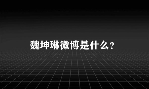 魏坤琳微博是什么？