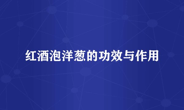 红酒泡洋葱的功效与作用