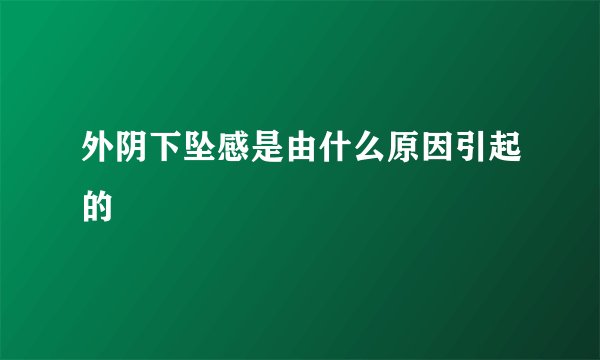 外阴下坠感是由什么原因引起的