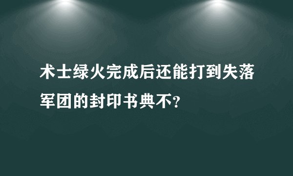 术士绿火完成后还能打到失落军团的封印书典不？