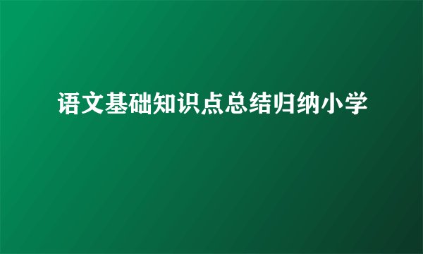 语文基础知识点总结归纳小学