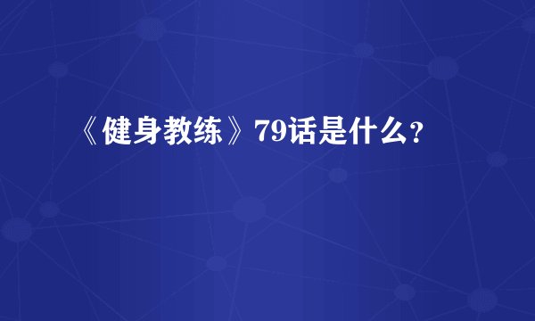 《健身教练》79话是什么？