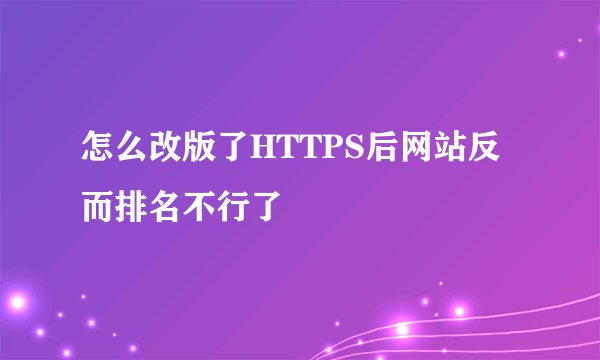 怎么改版了HTTPS后网站反而排名不行了