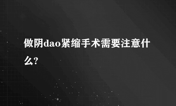 做阴dao紧缩手术需要注意什么?