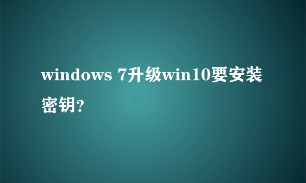 windows 7升级win10要安装密钥？