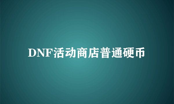 DNF活动商店普通硬币