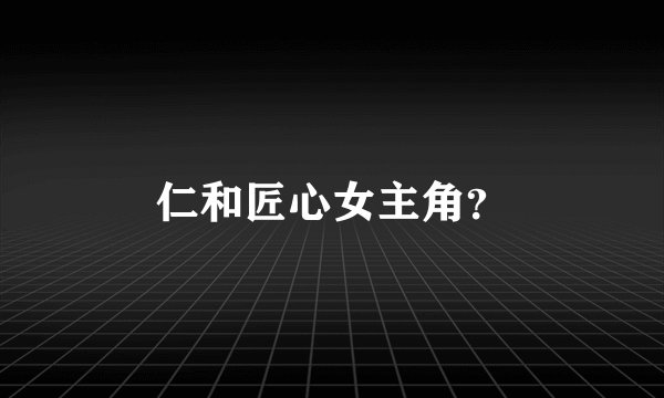 仁和匠心女主角？