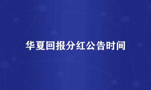 华夏回报分红公告时间
