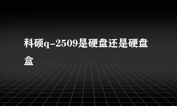 科硕q-2509是硬盘还是硬盘盒